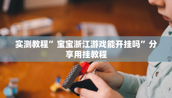 实测教程”宝宝浙江游戏能开挂吗”分享用挂教程