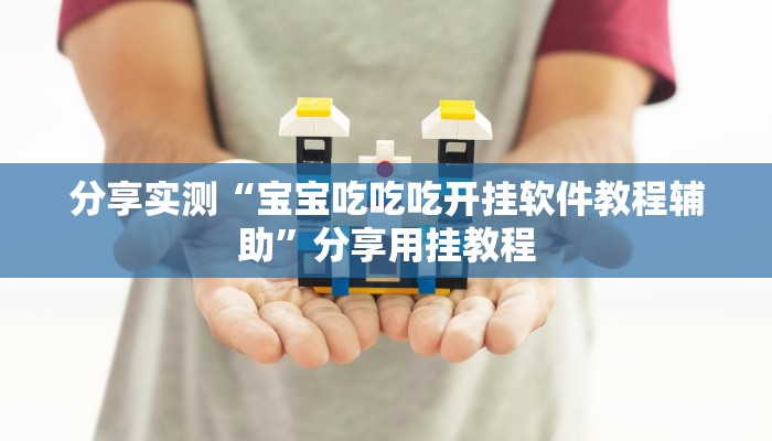 分享实测“宝宝吃吃吃开挂软件教程辅助”分享用挂教程