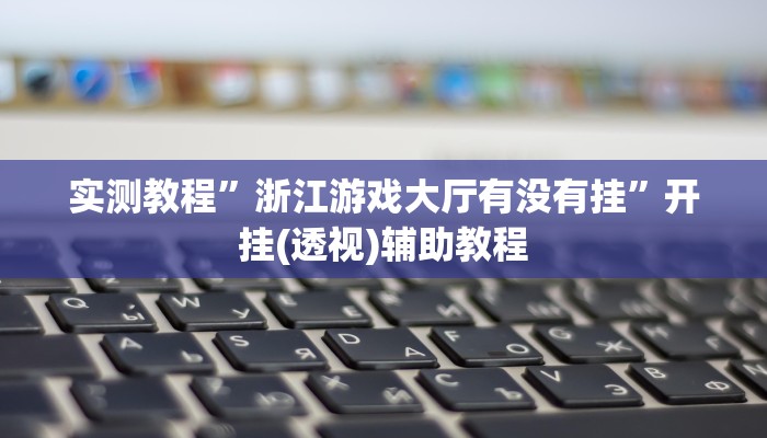 实测教程”浙江游戏大厅有没有挂”开挂(透视)辅助教程