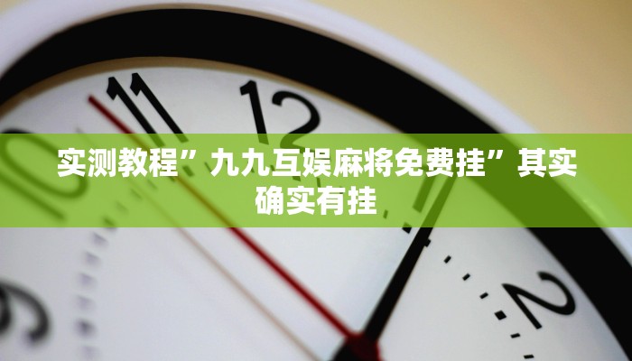 实测教程”九九互娱麻将免费挂”其实确实有挂
