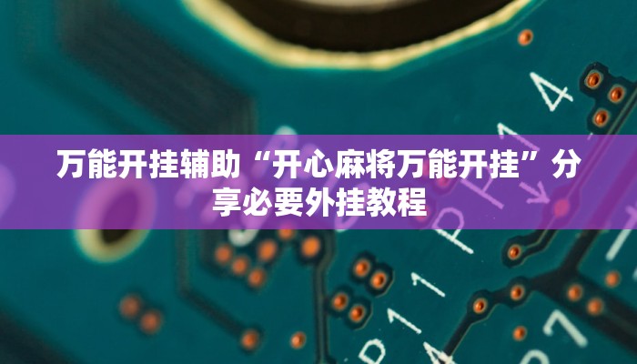 万能开挂辅助“开心麻将万能开挂”分享必要外挂教程
