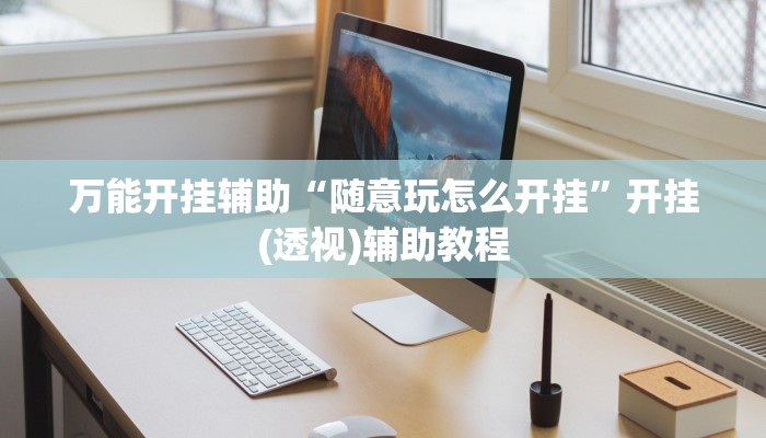 万能开挂辅助“随意玩怎么开挂”开挂(透视)辅助教程