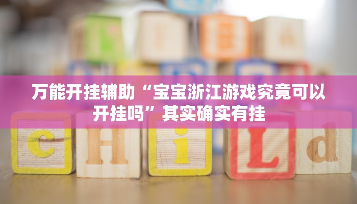 万能开挂辅助“宝宝浙江游戏究竟可以开挂吗”其实确实有挂