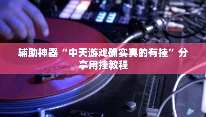 辅助神器“中天游戏确实真的有挂”分享用挂教程