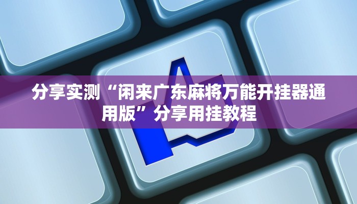 分享实测“闲来广东麻将万能开挂器通用版”分享用挂教程
