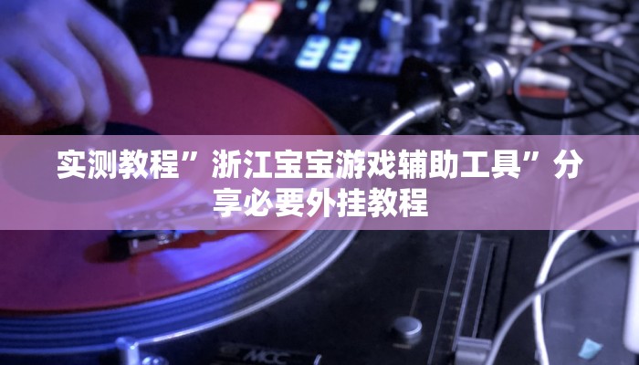 实测教程”浙江宝宝游戏辅助工具”分享必要外挂教程