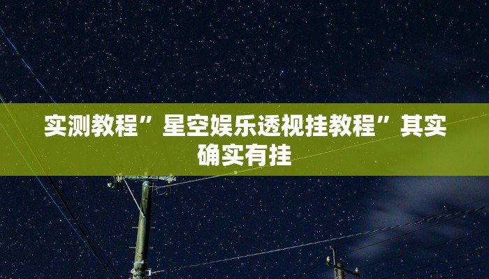 实测教程”星空娱乐透视挂教程”其实确实有挂
