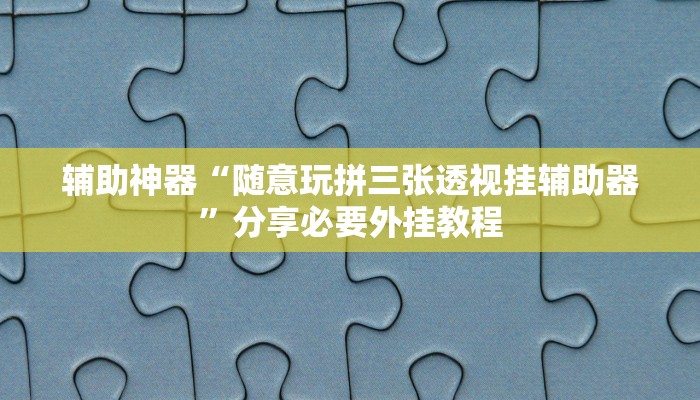 辅助神器“随意玩拼三张透视挂辅助器”分享必要外挂教程