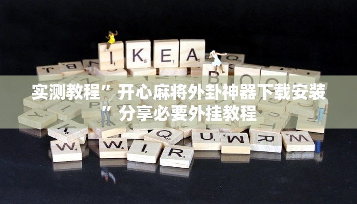 实测教程”开心麻将外卦神器下载安装”分享必要外挂教程