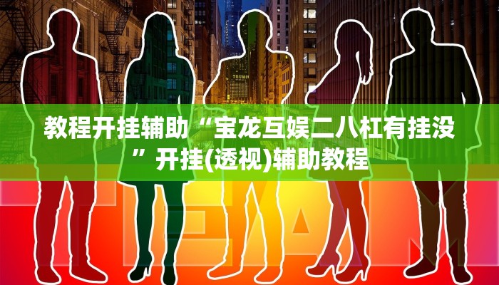 教程开挂辅助“宝龙互娱二八杠有挂没”开挂(透视)辅助教程