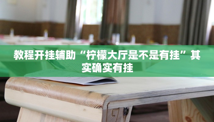 教程开挂辅助“柠檬大厅是不是有挂”其实确实有挂