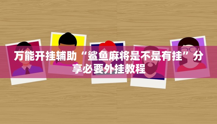 万能开挂辅助“鲨鱼麻将是不是有挂”分享必要外挂教程