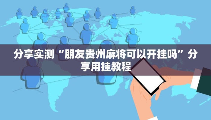 分享实测“朋友贵州麻将可以开挂吗”分享用挂教程