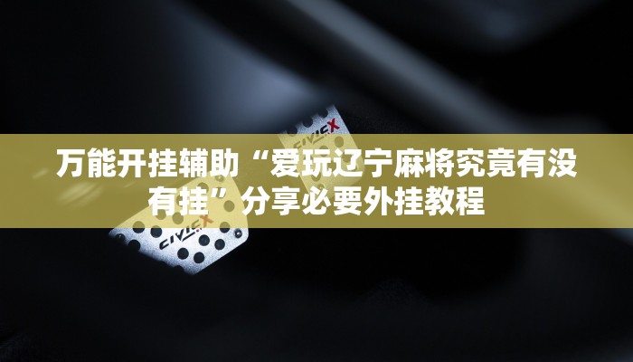 万能开挂辅助“爱玩辽宁麻将究竟有没有挂”分享必要外挂教程
