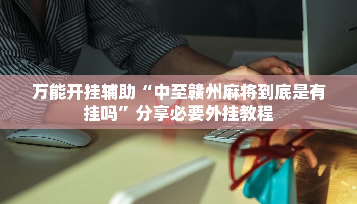 万能开挂辅助“中至赣州麻将到底是有挂吗”分享必要外挂教程