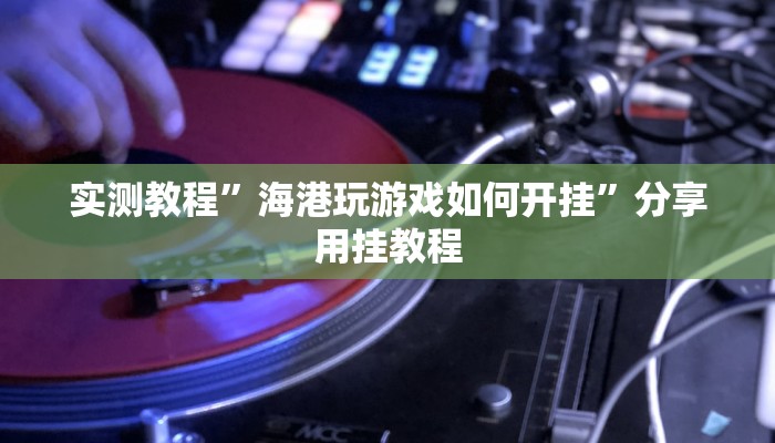 实测教程”海港玩游戏如何开挂”分享用挂教程