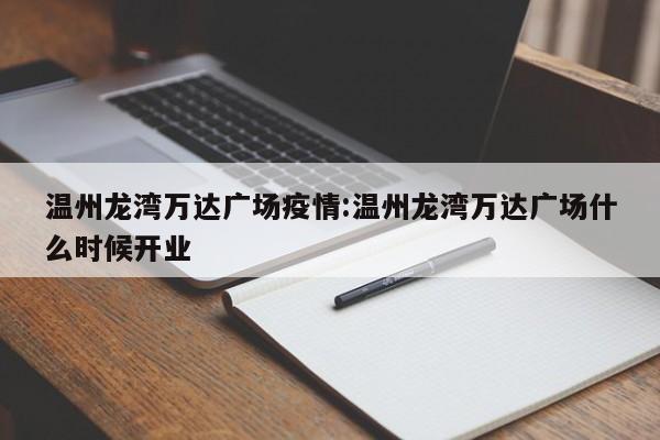 温州龙湾万达广场疫情:温州龙湾万达广场什么时候开业