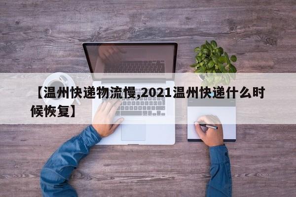 【温州快递物流慢,2021温州快递什么时候恢复】