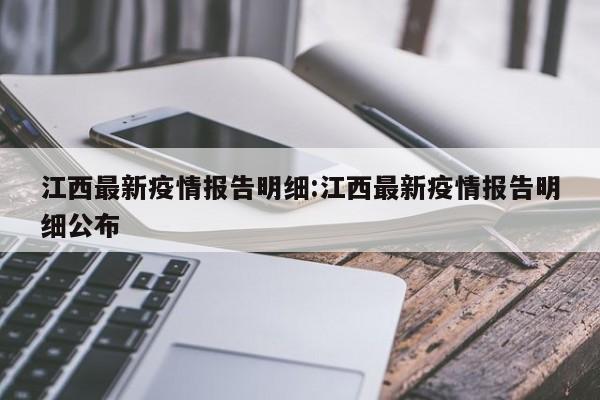 江西最新疫情报告明细:江西最新疫情报告明细公布