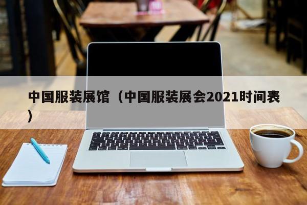 中国服装展馆(中国服装展会2021时间表)