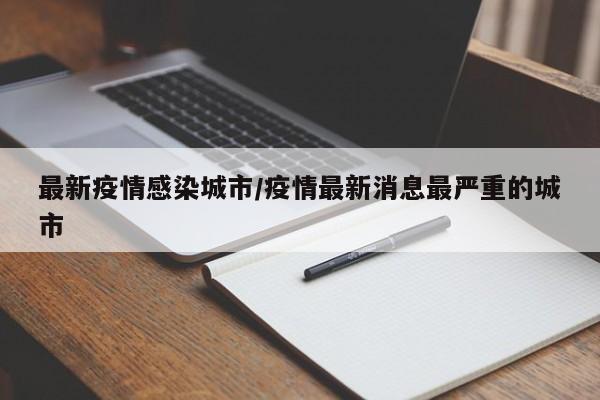 最新疫情感染城市/疫情最新消息最严重的城市