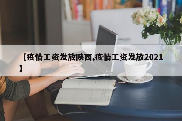 【疫情工资发放陕西,疫情工资发放2021】