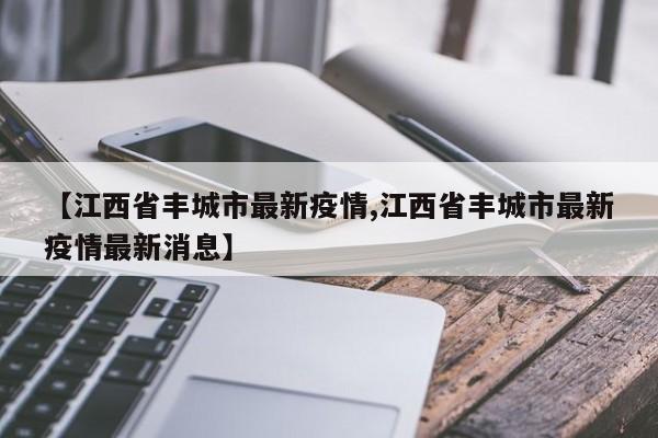 【江西省丰城市最新疫情,江西省丰城市最新疫情最新消息】