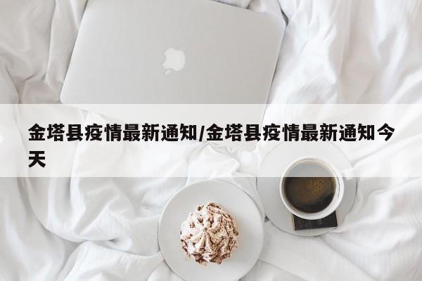 金塔县疫情最新通知/金塔县疫情最新通知今天