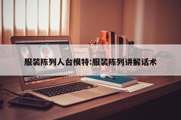 服装陈列人台模特:服装陈列讲解话术