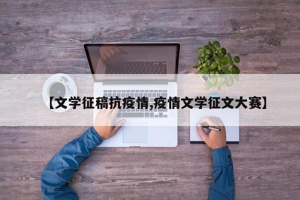 【文学征稿抗疫情,疫情文学征文大赛】