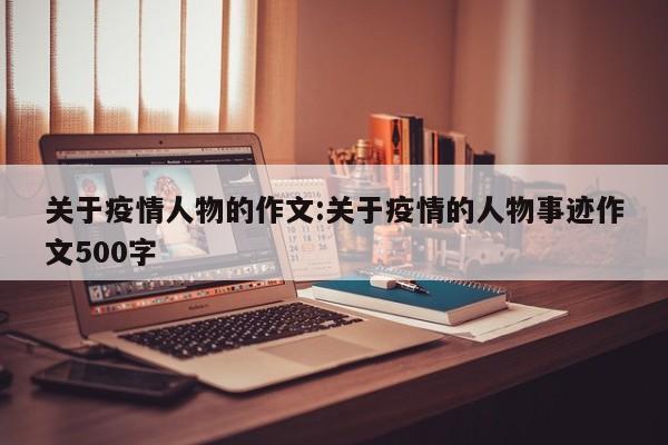 关于疫情人物的作文:关于疫情的人物事迹作文500字