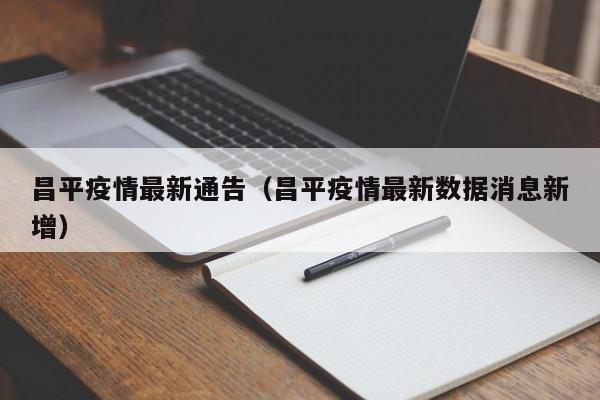 昌平疫情最新通告(昌平疫情最新数据消息新增)