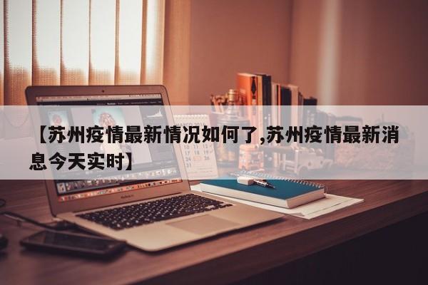 【苏州疫情最新情况如何了,苏州疫情最新消息今天实时】