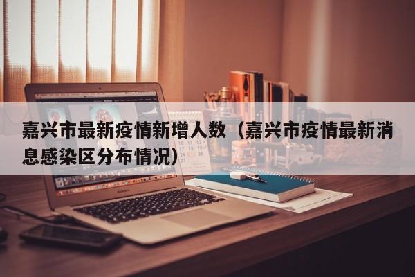嘉兴市最新疫情新增人数(嘉兴市疫情最新消息感染区分布情况)