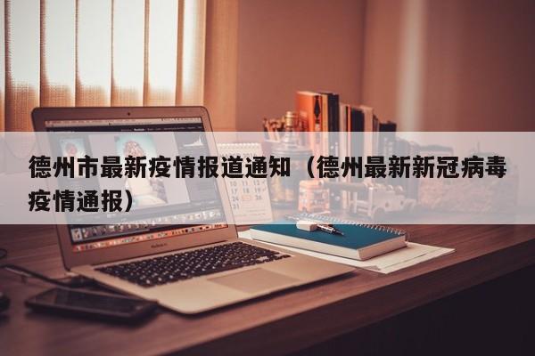 德州市最新疫情报道通知(德州最新新冠病毒疫情通报)