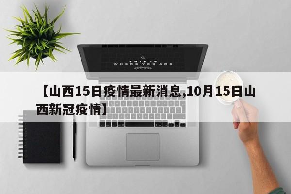 【山西15日疫情最新消息,10月15日山西新冠疫情】