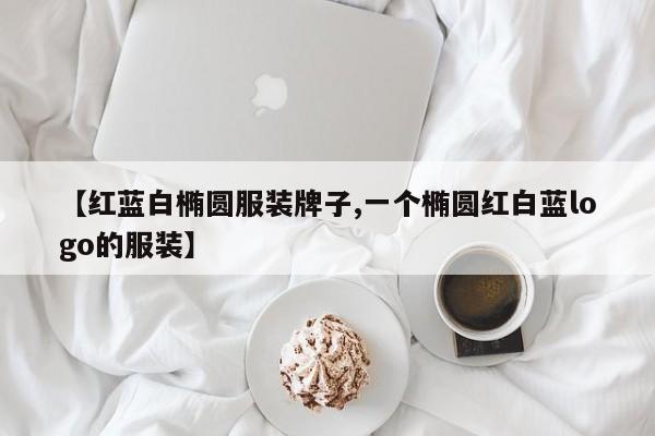 【红蓝白椭圆服装牌子,一个椭圆红白蓝logo的服装】